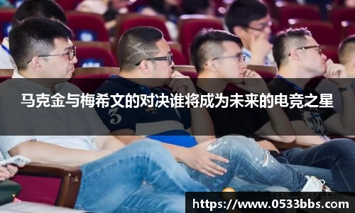 马克金与梅希文的对决谁将成为未来的电竞之星