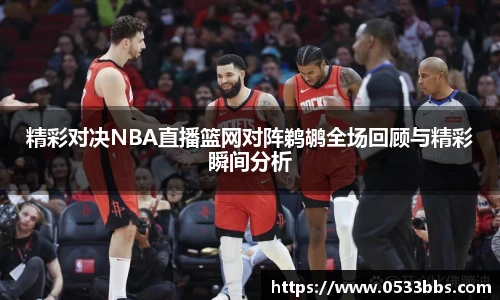 精彩对决NBA直播篮网对阵鹈鹕全场回顾与精彩瞬间分析