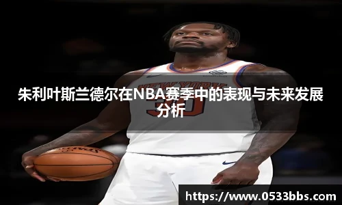 朱利叶斯兰德尔在NBA赛季中的表现与未来发展分析