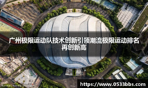广州极限运动队技术创新引领潮流极限运动排名再创新高